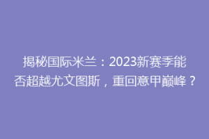 揭秘国际米兰：2023新赛季能否超越尤文图斯，重回意甲巅峰？