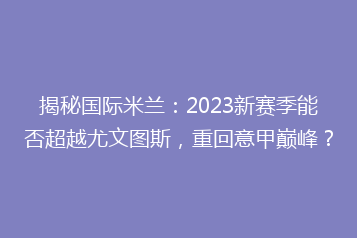揭秘国际米兰:2023新赛季能否超越尤文图斯,重回意甲巅峰?