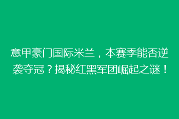 意甲豪门国际米兰,本赛季能否逆袭夺冠?揭秘红黑军团崛起之谜!