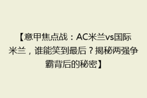 【意甲焦点战：AC米兰vs国际米兰，谁能笑到最后？揭秘两强争霸背后的秘密】