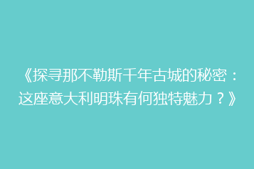 《探寻那不勒斯千年古城的秘密:这座意大利明珠有何独特魅力?》