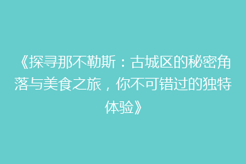 《探寻那不勒斯:古城区的秘密角落与美食之旅,你不可错过的独特体验》