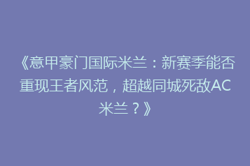 《意甲豪门国际米兰:新赛季能否重现王者风范,超越同城死敌AC米兰?》