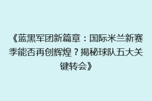 《蓝黑军团新篇章：国际米兰新赛季能否再创辉煌？揭秘球队五大关键转会》