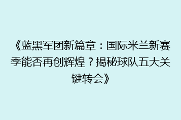 《蓝黑军团新篇章:国际米兰新赛季能否再创辉煌?揭秘球队五大关键转会》