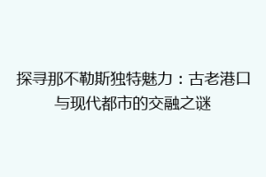 探寻那不勒斯独特魅力：古老港口与现代都市的交融之谜