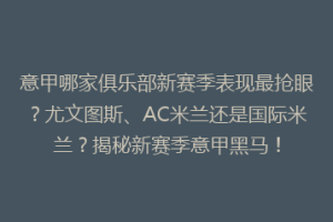 意甲哪家俱乐部新赛季表现最抢眼？尤文图斯、AC米兰还是国际米兰？揭秘新赛季意甲黑马！