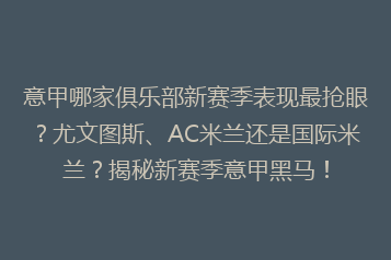意甲哪家俱乐部新赛季表现最抢眼?尤文图斯、AC米兰还是国际米兰?揭秘新赛季意甲黑马!