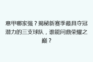 意甲哪家强？揭秘新赛季最具夺冠潜力的三支球队，谁能问鼎荣耀之巅？