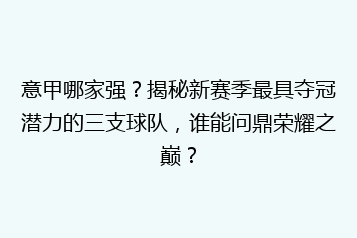 意甲哪家强?揭秘新赛季最具夺冠潜力的三支球队,谁能问鼎荣耀之巅?