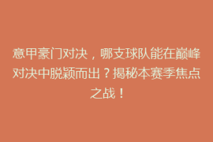 意甲豪门对决，哪支球队能在巅峰对决中脱颖而出？揭秘本赛季焦点之战！