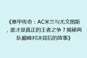 《意甲传奇:AC米兰与尤文图斯,谁才是真正的王者之争?揭秘两队巅峰对决背后的故事》