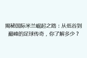 揭秘国际米兰崛起之路：从低谷到巅峰的足球传奇，你了解多少？