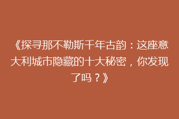 《探寻那不勒斯千年古韵:这座意大利城市隐藏的十大秘密,你发现了吗?》