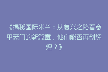 《揭秘国际米兰:从复兴之路看意甲豪门的新篇章,他们能否再创辉煌?》