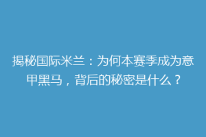 揭秘国际米兰：为何本赛季成为意甲黑马，背后的秘密是什么？