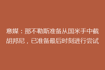 意媒:那不勒斯准备从国米手中截胡邦尼,已准备最后时刻进行尝试