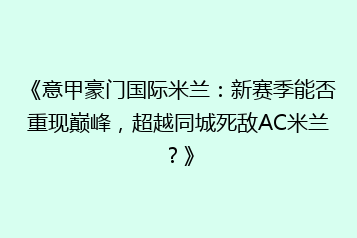 《意甲豪门国际米兰:新赛季能否重现巅峰,超越同城死敌AC米兰?》