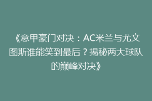 《意甲豪门对决：AC米兰与尤文图斯谁能笑到最后？揭秘两大球队的巅峰对决》