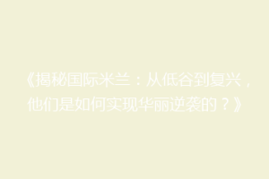 《揭秘国际米兰：从低谷到复兴，他们是如何实现华丽逆袭的？》