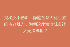 揭秘那不勒斯：隐藏在意大利心脏的古老魅力，为何这座海滨城市让人无法抗拒？