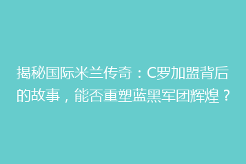 揭秘国际米兰传奇:C罗加盟背后的故事,能否重塑蓝黑军团辉煌?