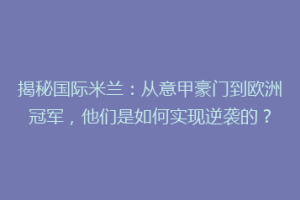 揭秘国际米兰：从意甲豪门到欧洲冠军，他们是如何实现逆袭的？