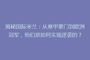揭秘国际米兰:从意甲豪门到欧洲冠军,他们是如何实现逆袭的?