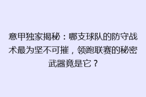 意甲独家揭秘：哪支球队的防守战术最为坚不可摧，领跑联赛的秘密武器竟是它？
