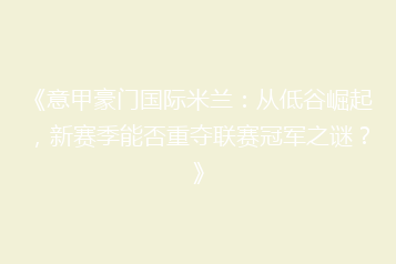 《意甲豪门国际米兰:从低谷崛起,新赛季能否重夺联赛冠军之谜?》