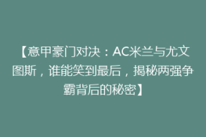 【意甲豪门对决：AC米兰与尤文图斯，谁能笑到最后，揭秘两强争霸背后的秘密】