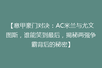 【意甲豪门对决:AC米兰与尤文图斯,谁能笑到最后,揭秘两强争霸背后的秘密】