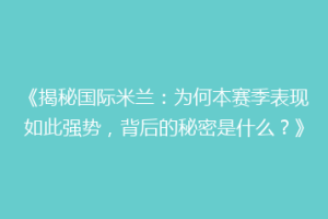 《揭秘国际米兰：为何本赛季表现如此强势，背后的秘密是什么？》
