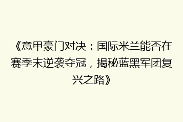《意甲豪门对决:国际米兰能否在赛季末逆袭夺冠,揭秘蓝黑军团复兴之路》
