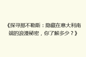 《探寻那不勒斯：隐藏在意大利南端的浪漫秘密，你了解多少？》