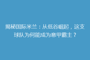 揭秘国际米兰：从低谷崛起，这支球队为何能成为意甲霸主？
