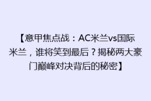 【意甲焦点战：AC米兰vs国际米兰，谁将笑到最后？揭秘两大豪门巅峰对决背后的秘密】