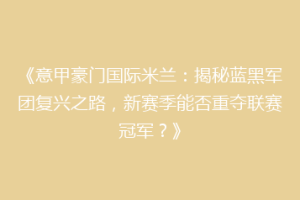 《意甲豪门国际米兰：揭秘蓝黑军团复兴之路，新赛季能否重夺联赛冠军？》