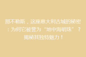 那不勒斯，这座意大利古城的秘密：为何它被誉为“地中海明珠”？揭秘其独特魅力！