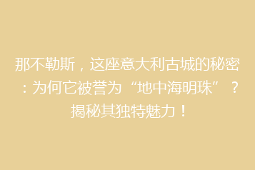 那不勒斯,这座意大利古城的秘密:为何它被誉为“地中海明珠”?揭秘其独特魅力!