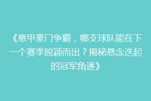 《意甲豪门争霸，哪支球队能在下一个赛季脱颖而出？揭秘悬念迭起的冠军角逐》