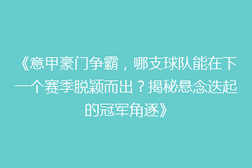 《意甲豪门争霸,哪支球队能在下一个赛季脱颖而出?揭秘悬念迭起的冠军角逐》