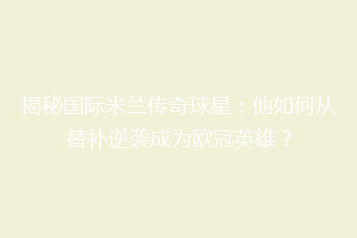 揭秘国际米兰传奇球星：他如何从替补逆袭成为欧冠英雄？