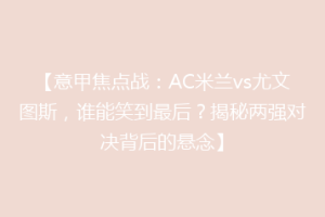 【意甲焦点战：AC米兰vs尤文图斯，谁能笑到最后？揭秘两强对决背后的悬念】