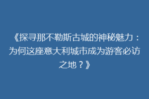 《探寻那不勒斯古城的神秘魅力：为何这座意大利城市成为游客必访之地？》