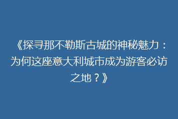 《探寻那不勒斯古城的神秘魅力:为何这座意大利城市成为游客必访之地?》