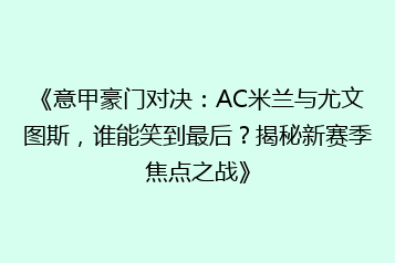《意甲豪门对决:AC米兰与尤文图斯,谁能笑到最后?揭秘新赛季焦点之战》