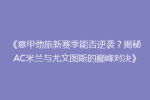 《意甲劲旅新赛季能否逆袭？揭秘AC米兰与尤文图斯的巅峰对决》