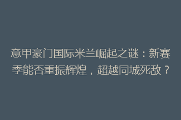 意甲豪门国际米兰崛起之谜:新赛季能否重振辉煌,超越同城死敌?