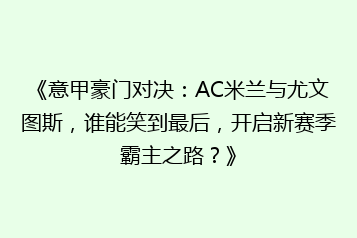 《意甲豪门对决:AC米兰与尤文图斯,谁能笑到最后,开启新赛季霸主之路?》